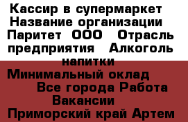 Кассир в супермаркет › Название организации ­ Паритет, ООО › Отрасль предприятия ­ Алкоголь, напитки › Минимальный оклад ­ 22 000 - Все города Работа » Вакансии   . Приморский край,Артем г.